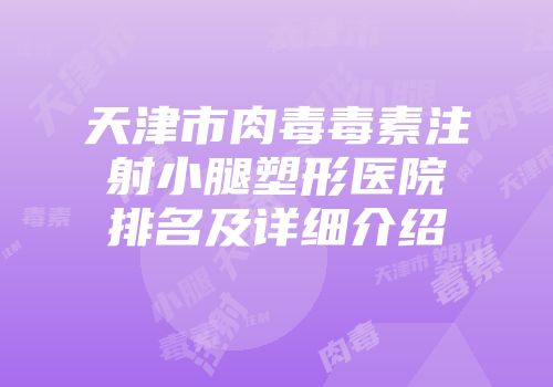 天津市肉毒毒素注射小腿塑形医院排名及详细介绍