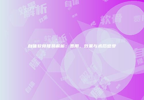 自体软骨隆鼻解析：费用、效果与术后感受