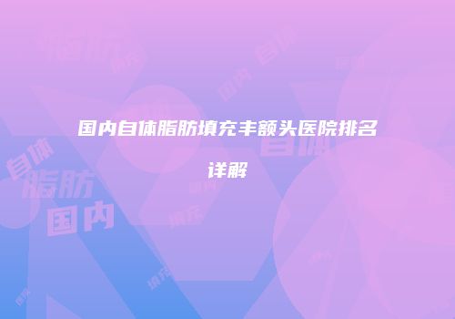 国内自体脂肪填充丰额头医院排名详解