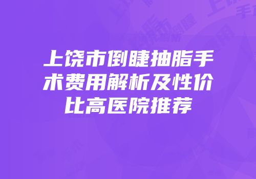 上饶市倒睫抽脂手术费用解析及性价比高医院推荐