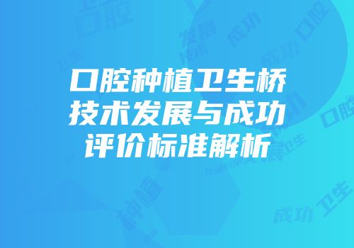 口腔种植卫生桥技术发展与成功评价标准解析