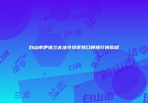 白山市伊维兰去法令纹医院口碑排行榜揭晓