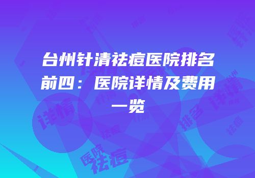 台州针清祛痘医院排名前四：医院详情及费用一览