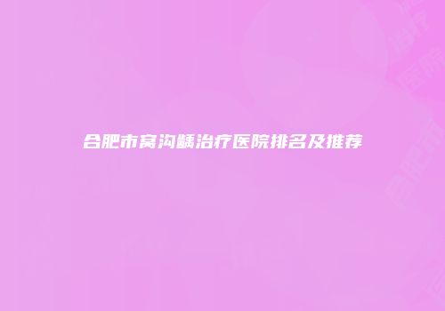 合肥市窝沟龋治疗医院排名及推荐