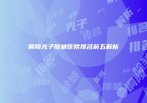 铜陵光子除皱医院排名前五解析