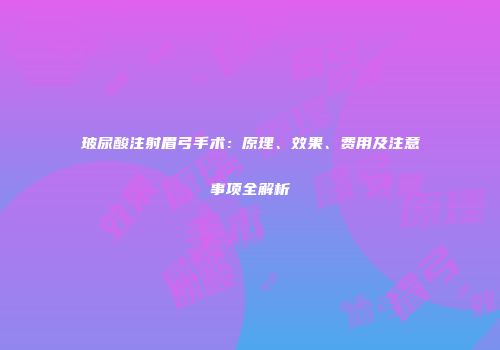 玻尿酸注射眉弓手术：原理、效果、费用及注意事项全解析