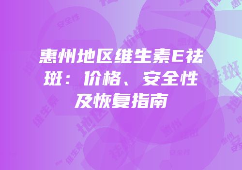 惠州地区维生素E祛斑：价格、安全性及恢复指南