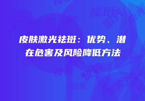 皮肤激光祛斑：优势、潜在危害及风险降低方法