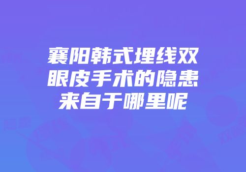襄阳韩式埋线双眼皮手术的隐患来自于哪里呢