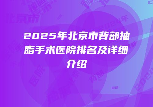 2025年北京市背部抽脂手术医院排名及详细介绍