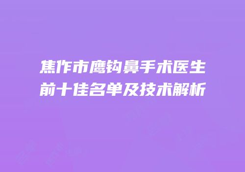焦作市鹰钩鼻手术医生前十佳名单及技术解析