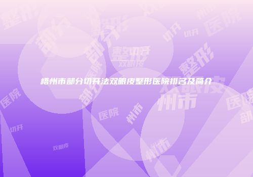 梧州市部分切开法双眼皮整形医院排名及简介