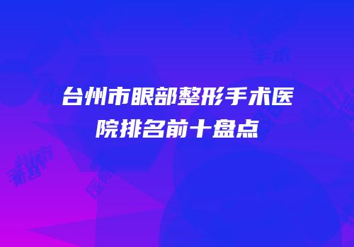 台州市眼部整形手术医院排名前十盘点