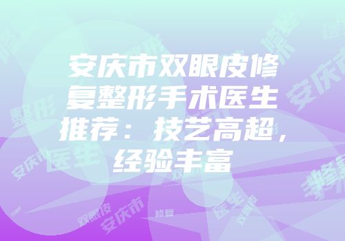 安庆市双眼皮修复整形手术医生推荐：技艺高超，经验丰富