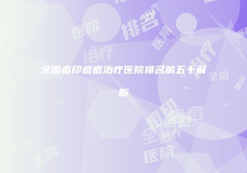 全国痘印痘痘治疗医院排名前五十解析