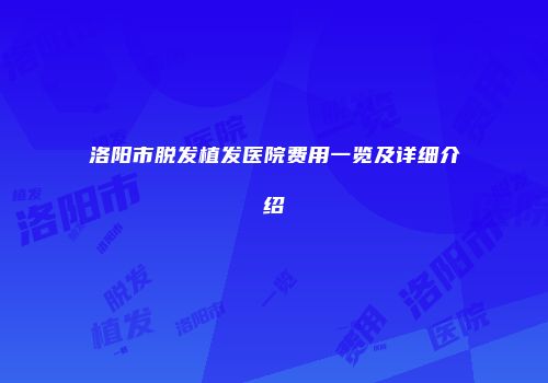 洛阳市脱发植发医院费用一览及详细介绍
