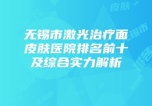 无锡市激光治疗面皮肤医院排名前十及综合实力解析