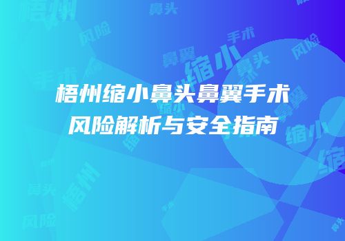 梧州缩小鼻头鼻翼手术风险解析与安全指南