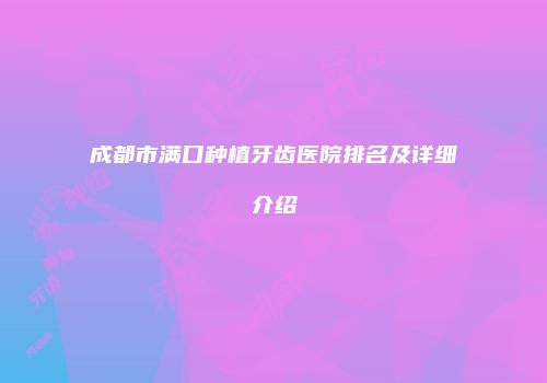 成都市满口种植牙齿医院排名及详细介绍