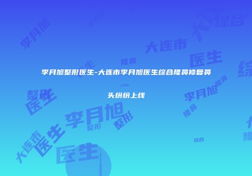 李月旭整形医生-大连市李月旭医生综合隆鼻修复鼻头纷纷上线