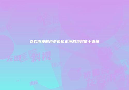 龙岩市左眼内斜视矫正医院排名前十解析
