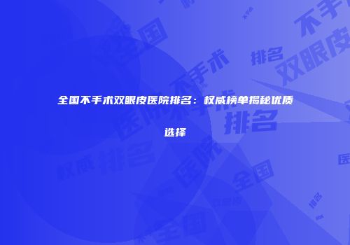 全国不手术双眼皮医院排名：权威榜单揭秘优质选择
