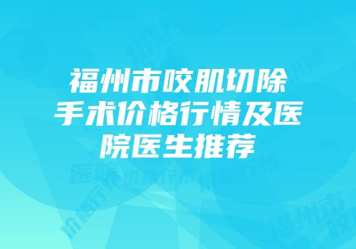 福州市咬肌切除手术价格行情及医院医生推荐