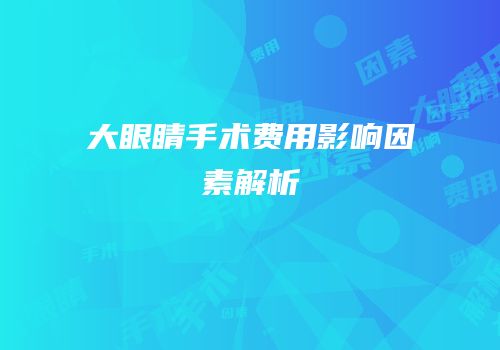 大眼睛手术费用影响因素解析