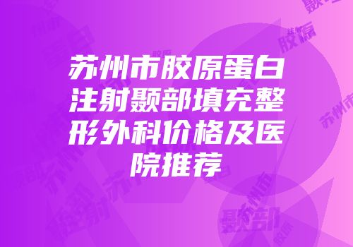 苏州市胶原蛋白注射颞部填充整形外科价格及医院推荐