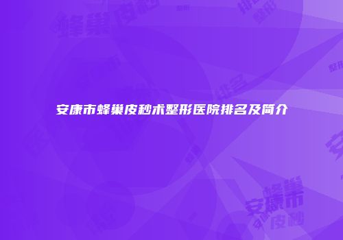 安康市蜂巢皮秒术整形医院排名及简介
