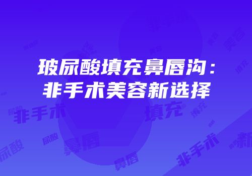 玻尿酸填充鼻唇沟：非手术美容新选择