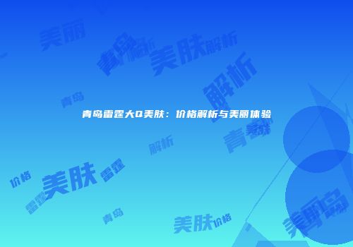 青岛雷霆大Q美肤：价格解析与美丽体验