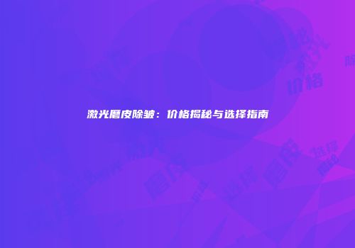 激光磨皮除皱：价格揭秘与选择指南