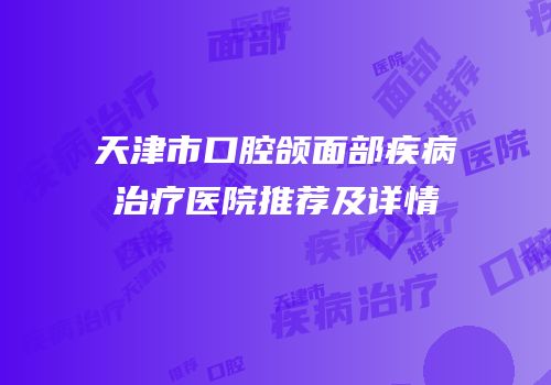 天津市口腔颌面部疾病治疗医院推荐及详情