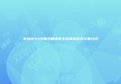 宜昌市55岁做双眼皮医生权威排名及详细介绍
