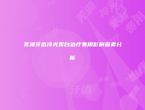 芜湖牙齿冷光美白治疗费用影响因素分析