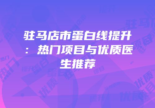 驻马店市蛋白线提升：热门项目与优质医生推荐
