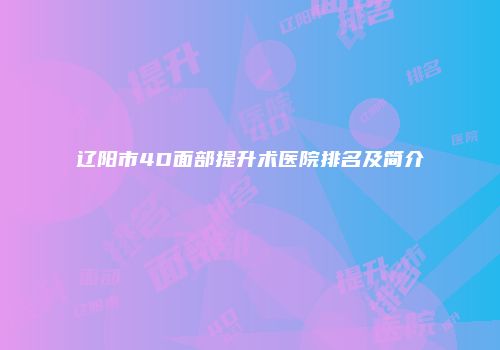 辽阳市4D面部提升术医院排名及简介