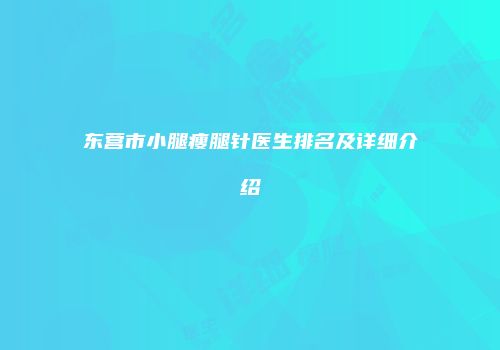 东营市小腿瘦腿针医生排名及详细介绍