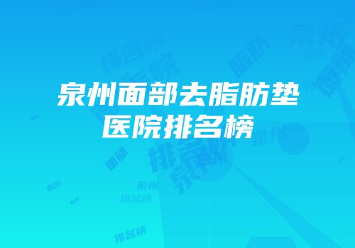 泉州面部去脂肪垫医院排名榜