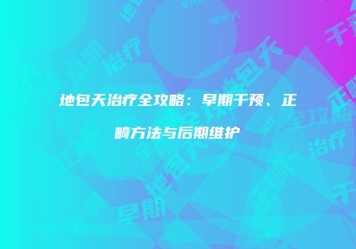 地包天治疗全攻略：早期干预、正畸方法与后期维护