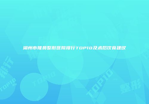 湖州市隆鼻整形医院排行TOP10及术后饮食建议