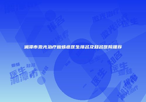 湘潭市激光治疗蜘蛛痣医生排名及知名医院推荐