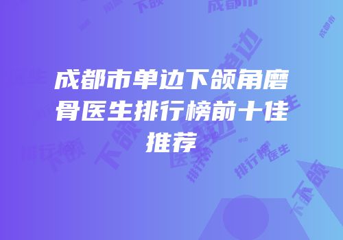 成都市单边下颌角磨骨医生排行榜前十佳推荐