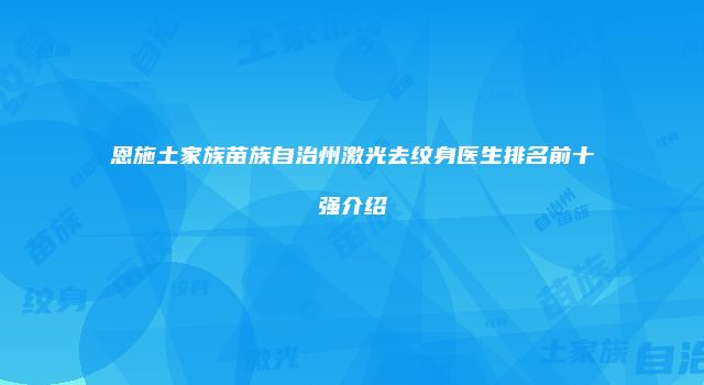 恩施土家族苗族自治州激光去纹身医生排名前十强介绍