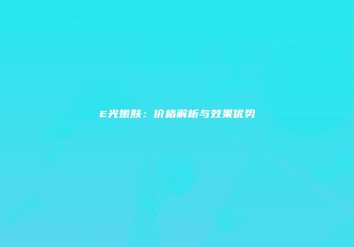 E光嫩肤：价格解析与效果优势