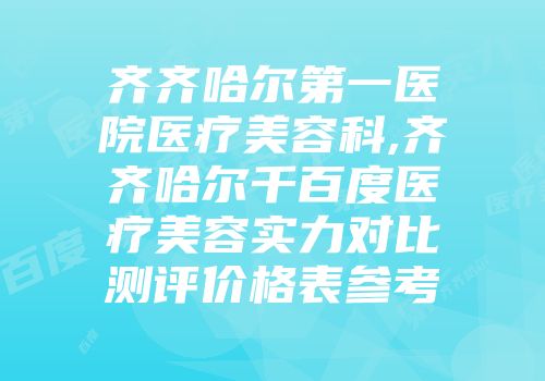 齐齐哈尔第一医院医疗美容科,齐齐哈尔千百度医疗美容实力对比测评价格表参考