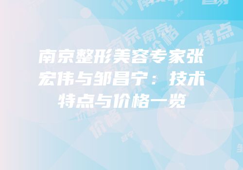 南京整形美容专家张宏伟与邹昌宁：技术特点与价格一览