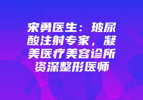 宋勇医生：玻尿酸注射专家，凝美医疗美容诊所资深整形医师