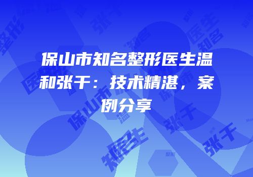 保山市知名整形医生温龑和张干：技术精湛，案例分享